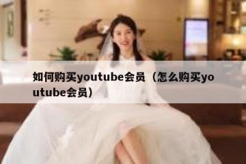 如何购买youtube会员（怎么购买youtube会员）