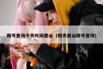 限号查询今天时间唐山（明天唐山限号查询）