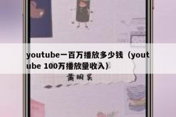 youtube一百万播放多少钱（youtube 100万播放量收入）