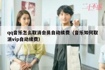 qq音乐怎么取消会员自动续费（音乐如何取消vip自动续费）