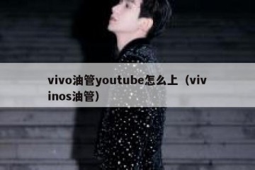 vivo油管youtube怎么上（vivinos油管）