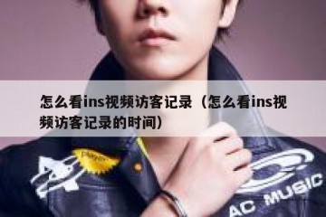 怎么看ins视频访客记录（怎么看ins视频访客记录的时间）