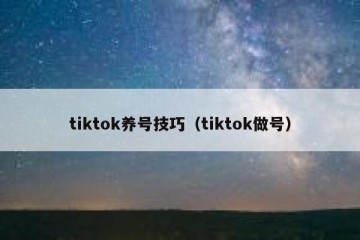 tiktok养号技巧（tiktok做号）