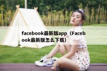 facebook最新版app（Facebook最新版怎么下载）