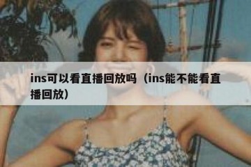 ins可以看直播回放吗（ins能不能看直播回放）