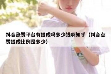 抖音涨赞平台有提成吗多少钱啊知乎（抖音点赞提成比例是多少）