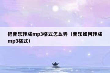 把音乐转成mp3格式怎么弄（音乐如何转成mp3格式）