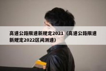 高速公路限速新规定2021（高速公路限速新规定2022区间测速）