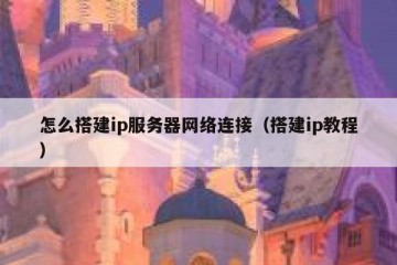 怎么搭建ip服务器网络连接（搭建ip教程）
