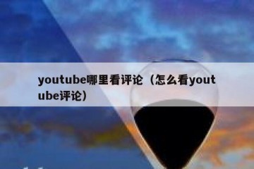 youtube哪里看评论（怎么看youtube评论）