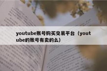 youtube账号购买交易平台（youtube的账号有卖的么）