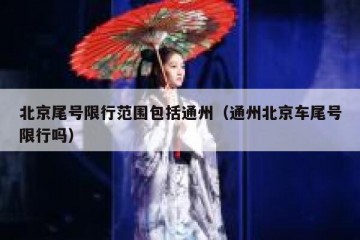 北京尾号限行范围包括通州（通州北京车尾号限行吗）