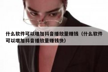 什么软件可以增加抖音播放量赚钱（什么软件可以增加抖音播放量赚钱快）