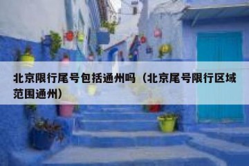 北京限行尾号包括通州吗（北京尾号限行区域范围通州）