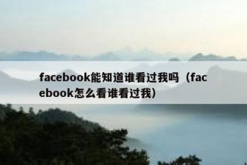 facebook能知道谁看过我吗（facebook怎么看谁看过我）