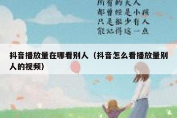 抖音播放量在哪看别人（抖音怎么看播放量别人的视频）