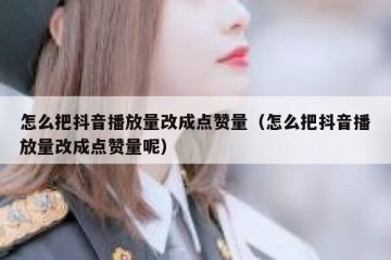怎么把抖音播放量改成点赞量（怎么把抖音播放量改成点赞量呢）