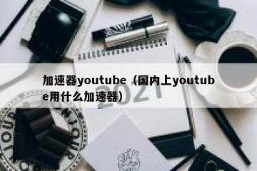 加速器youtube（国内上youtube用什么加速器）