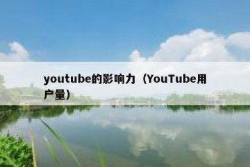 youtube的影响力（YouTube用户量）