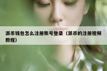 派币钱包怎么注册账号登录（派币的注册视频教程）