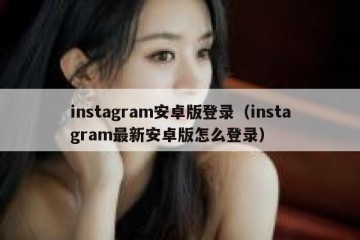 instagram安卓版登录（instagram最新安卓版怎么登录）