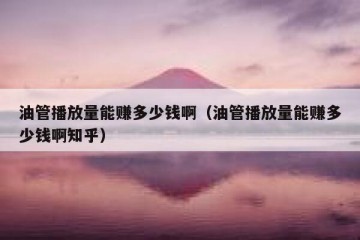 油管播放量能赚多少钱啊（油管播放量能赚多少钱啊知乎）