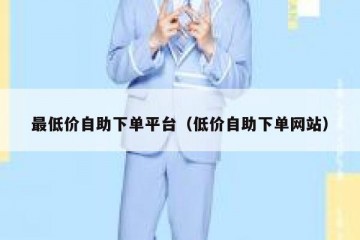 最低价自助下单平台（低价自助下单网站）