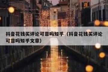 抖音花钱买评论可靠吗知乎（抖音花钱买评论可靠吗知乎文章）