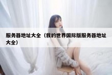 服务器地址大全（我的世界国际版服务器地址大全）