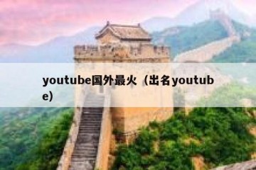 youtube国外最火（出名youtube）