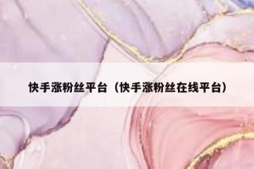 快手涨粉丝平台（快手涨粉丝在线平台）