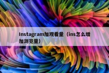 Instagram加观看量（ins怎么增加浏览量）