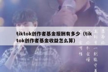 tiktok创作者基金报酬有多少（tiktok创作者基金收益怎么算）