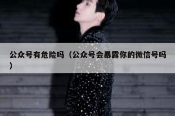 公众号有危险吗（公众号会暴露你的微信号吗）