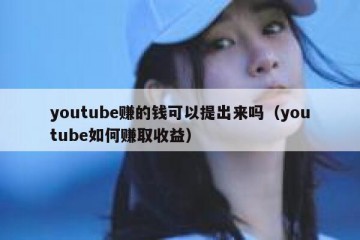 youtube赚的钱可以提出来吗（youtube如何赚取收益）