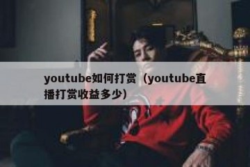 youtube如何打赏（youtube直播打赏收益多少）