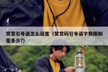 赞赏引导语怎么设置（赞赏码引导语字数限制是多少?）