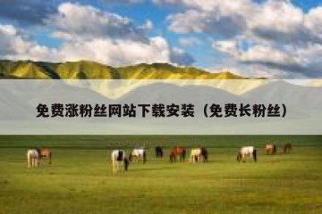 免费涨粉丝网站下载安装（免费长粉丝）