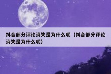抖音部分评论消失是为什么呢（抖音部分评论消失是为什么呢）