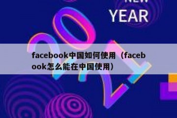 facebook中国如何使用（facebook怎么能在中国使用）