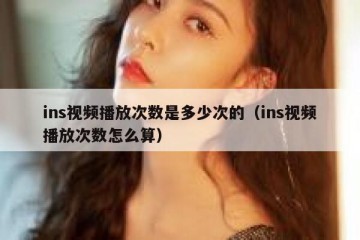 ins视频播放次数是多少次的（ins视频播放次数怎么算）