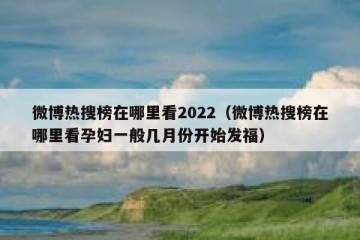 微博热搜榜在哪里看2022（微博热搜榜在哪里看孕妇一般几月份开始发福）