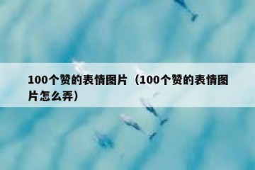 100个赞的表情图片（100个赞的表情图片怎么弄）