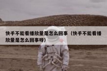 快手不能看播放量是怎么回事（快手不能看播放量是怎么回事呀）