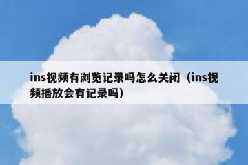 ins视频有浏览记录吗怎么关闭（ins视频播放会有记录吗）
