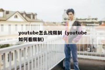 youtube怎么找限制（youtube如何看限制）