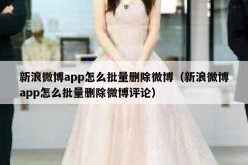 新浪微博app怎么批量删除微博（新浪微博app怎么批量删除微博评论）