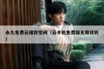永久免费云储存空间（云手机免费版无限挂机）