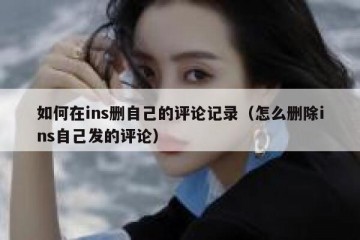 如何在ins删自己的评论记录（怎么删除ins自己发的评论）