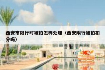 西安市限行时被拍怎样处理（西安限行被拍扣分吗）